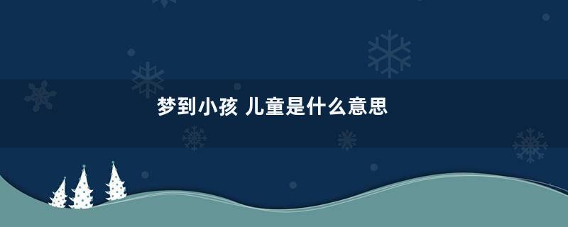 梦到小孩 儿童是什么意思